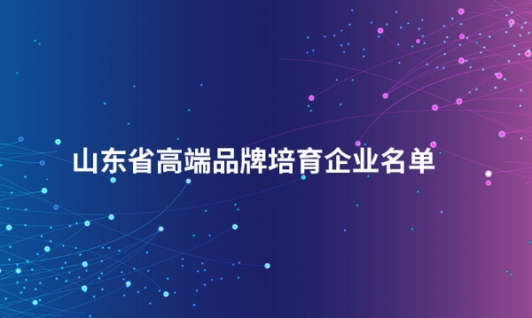 山东贝博（中国）Ballbet官方网站股份有限公司入选“山东省高端品牌培育企业名单”